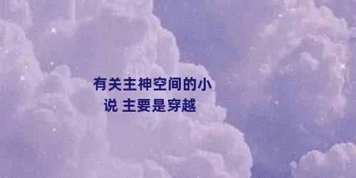 有关主神空间的小说 主要是穿越